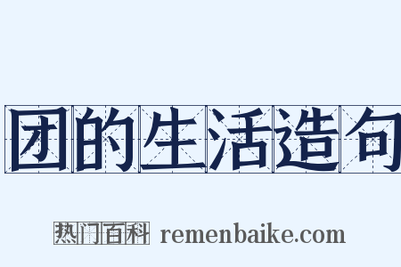 团的生活造句是什么意思的图片